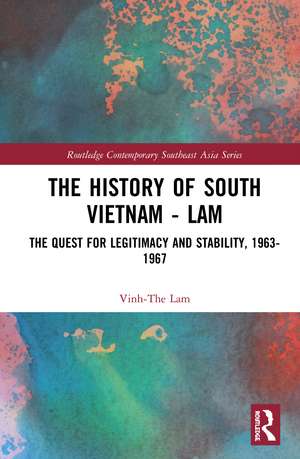 The History of South Vietnam - Lam: The Quest for Legitimacy and Stability, 1963-1967 de Vinh-The Lam