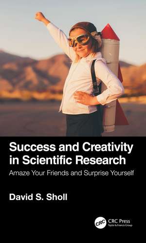 Success and Creativity in Scientific Research: Amaze Your Friends and Surprise Yourself de David S. Sholl