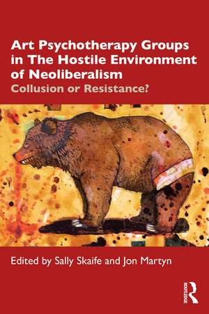 Art Psychotherapy Groups in The Hostile Environment of Neoliberalism: Collusion or Resistance? de Sally Skaife