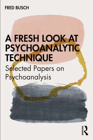 A Fresh Look at Psychoanalytic Technique: Selected Papers on Psychoanalysis de Fred Busch