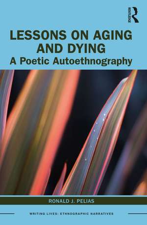 Lessons on Aging and Dying: A Poetic Autoethnography de Ronald J. Pelias