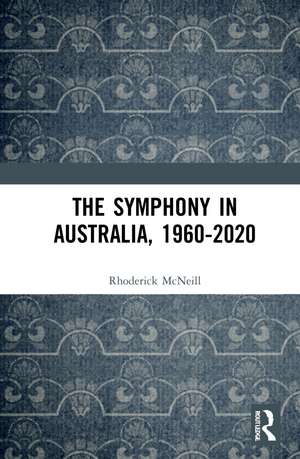 The Symphony in Australia, 1960-2020 de Rhoderick McNeill