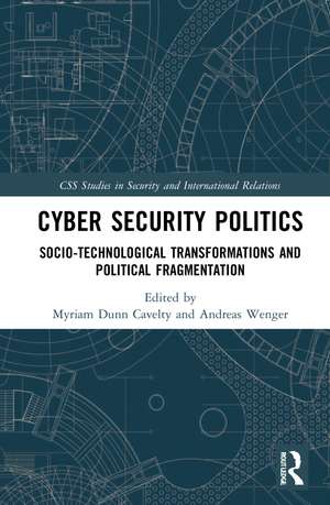 Cyber Security Politics: Socio-Technological Transformations and Political Fragmentation de Myriam Dunn Cavelty