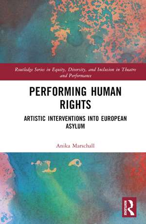 Performing Human Rights: Artistic Interventions into European Asylum de Anika Marschall