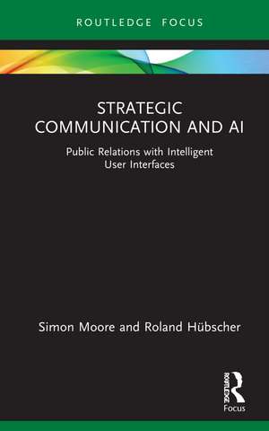 Strategic Communication and AI: Public Relations with Intelligent User Interfaces de Simon Moore