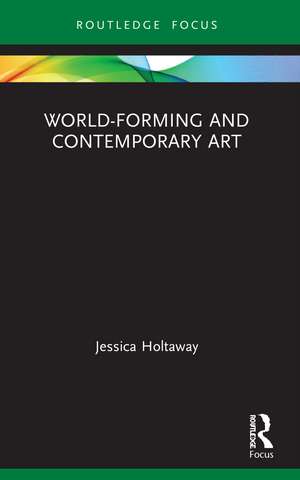 World-Forming and Contemporary Art de Jessica Holtaway