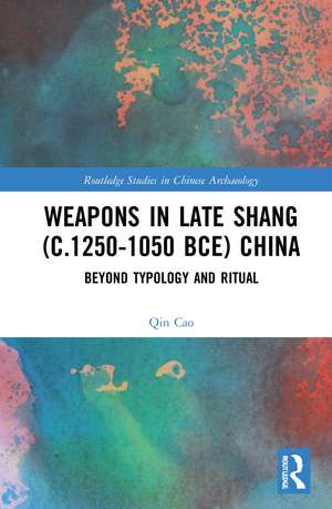 Weapons in Late Shang (c.1250-1050 BCE) China: Beyond Typology and Ritual de Qin Cao