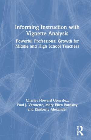 Informing Instruction with Vignette Analysis: Powerful Professional Growth for Middle and High School Teachers de Charles Gonzalez