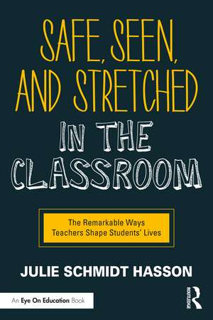 Safe, Seen, and Stretched in the Classroom: The Remarkable Ways Teachers Shape Students' Lives de Julie Schmidt Hasson