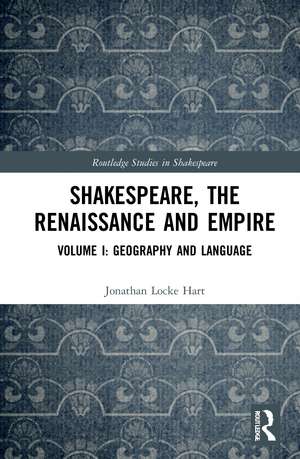 Shakespeare, the Renaissance and Empire: Volume I: Geography and Language de Jonathan Locke Hart