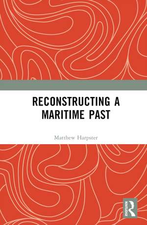 Reconstructing a Maritime Past de Matthew Harpster