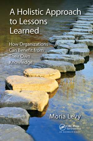 A Holistic Approach to Lessons Learned: How Organizations Can Benefit from Their Own Knowledge de Moria Levy