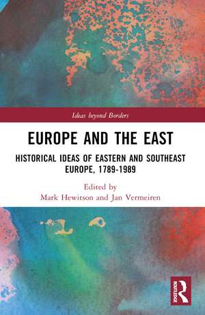 Europe and the East: Historical Ideas of Eastern and Southeast Europe, 1789-1989 de Mark Hewitson