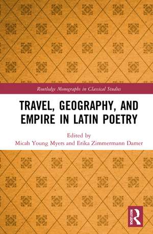 Travel, Geography, and Empire in Latin Poetry de Micah Young Myers