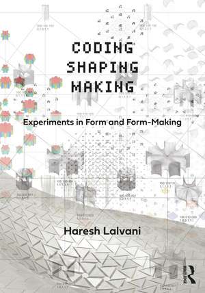 Coding, Shaping, Making: Experiments in Form and Form-Making de Haresh Lalvani