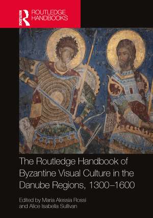 The Routledge Handbook of Byzantine Visual Culture in the Danube Regions, 1300-1600 de Maria Alessia Rossi