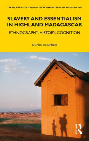 Slavery and Essentialism in Highland Madagascar: Ethnography, History, Cognition de Denis Regnier