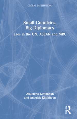Small Countries, Big Diplomacy: Laos in the UN, ASEAN and MRC de Alounkeo Kittikhoun
