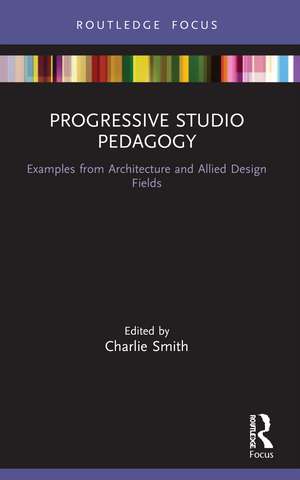 Progressive Studio Pedagogy: Examples from Architecture and Allied Design Fields de Charlie Smith