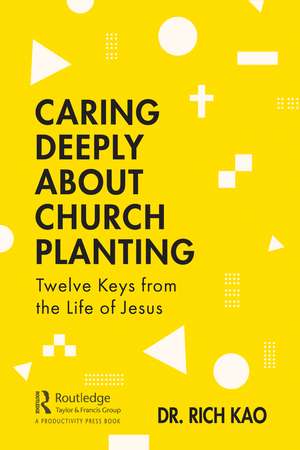 Caring Deeply About Church Planting: Twelve Keys from the Life of Jesus de Rich Kao