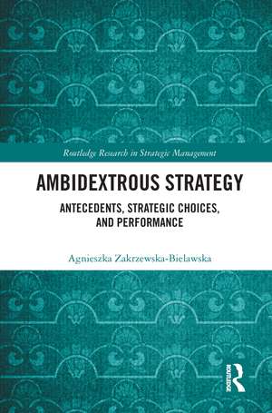 Ambidextrous Strategy: Antecedents, Strategic Choices, and Performance de Agnieszka Zakrzewska-Bielawska