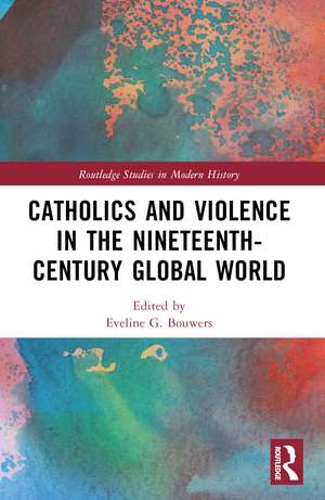 Catholics and Violence in the Nineteenth-Century Global World de Eveline Bouwers