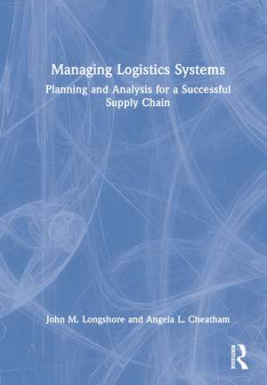 Managing Logistics Systems: Planning and Analysis for a Successful Supply Chain de John M. Longshore