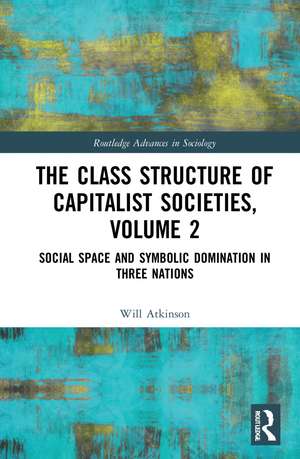 The Class Structure of Capitalist Societies, Volume 2: Social Space and Symbolic Domination in Three Nations de Will Atkinson