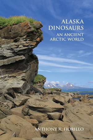 Alaska Dinosaurs: An Ancient Arctic World de Anthony R. Fiorillo