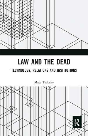 Law and the Dead: Technology, Relations and Institutions de Marc Trabsky