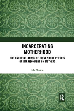 Incarcerating Motherhood: The Enduring Harms of First Short Periods of Imprisonment on Mothers de Isla Masson