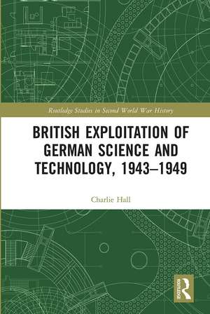 British Exploitation of German Science and Technology, 1943-1949 de Charlie Hall