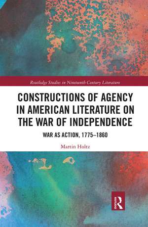 Constructions of Agency in American Literature on the War of Independence: War as Action, 1775-1860 de Martin Holtz