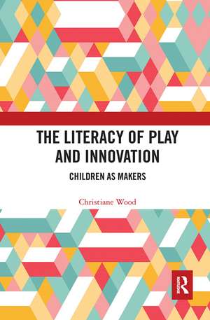 The Literacy of Play and Innovation: Children as Makers de Christiane Wood