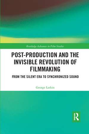 Post-Production and the Invisible Revolution of Filmmaking: From the Silent Era to Synchronized Sound de George Larkin