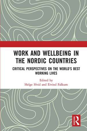 Work and Wellbeing in the Nordic Countries: Critical Perspectives on the World's Best Working Lives de Helge Hvid