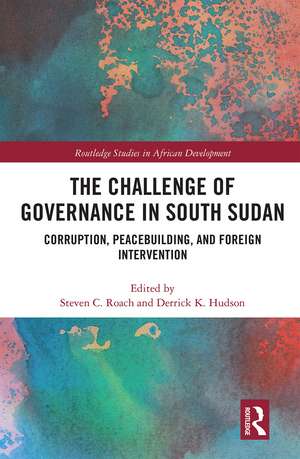 The Challenge of Governance in South Sudan: Corruption, Peacebuilding, and Foreign Intervention de Steven C Roach