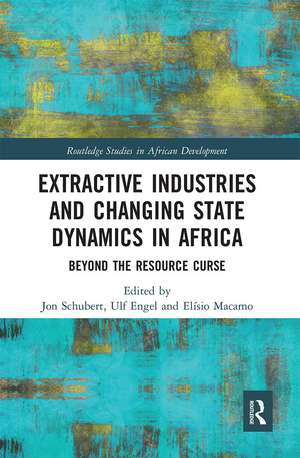 Extractive Industries and Changing State Dynamics in Africa: Beyond the Resource Curse de Jon Schubert