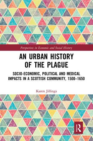 An Urban History of The Plague: Socio-Economic, Political and Medical Impacts in a Scottish Community, 1500–1650 de Karen Jillings