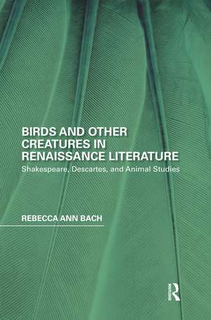 Birds and Other Creatures in Renaissance Literature: Shakespeare, Descartes, and Animal Studies de Rebecca Ann Bach