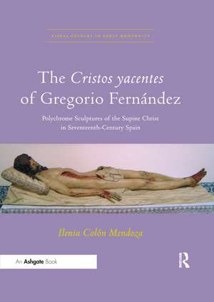 The Cristos yacentes of Gregorio Fernández: Polychrome Sculptures of the Supine Christ in Seventeenth-Century Spain de Ilenia Colón Mendoza