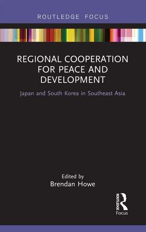 Regional Cooperation for Peace and Development: Japan and South Korea in Southeast Asia de Brendan Howe