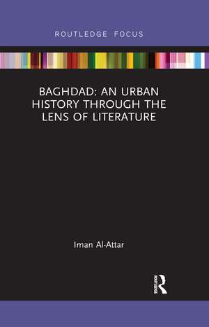 Baghdad: An Urban History through the Lens of Literature de Iman Al-Attar