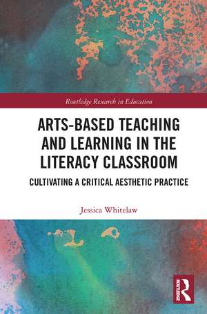 Arts-Based Teaching and Learning in the Literacy Classroom: Cultivating a Critical Aesthetic Practice de Jessica Whitelaw