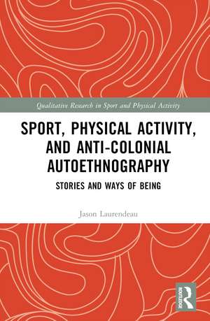 Sport, Physical Activity, and Anti-Colonial Autoethnography: Stories and Ways of Being de Jason Laurendeau