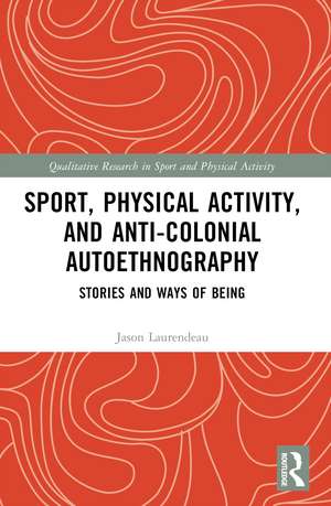 Sport, Physical Activity, and Anti-Colonial Autoethnography: Stories and Ways of Being de Jason Laurendeau