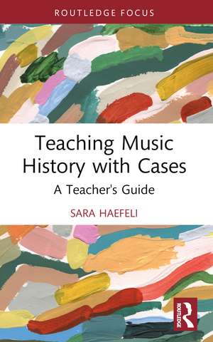 Teaching Music History with Cases: A Teacher's Guide de Sara Haefeli