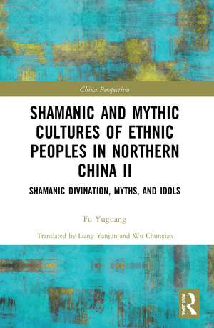 Shamanic and Mythic Cultures of Ethnic Peoples in Northern China II: Shamanic Divination, Myths, and Idols de Fu Yuguang