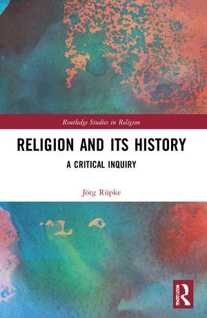 Religion and its History: A Critical Inquiry de Jörg Rüpke