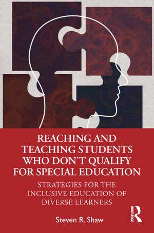 Reaching and Teaching Students Who Don’t Qualify for Special Education: Strategies for the Inclusive Education of Diverse Learners de Steven R. Shaw